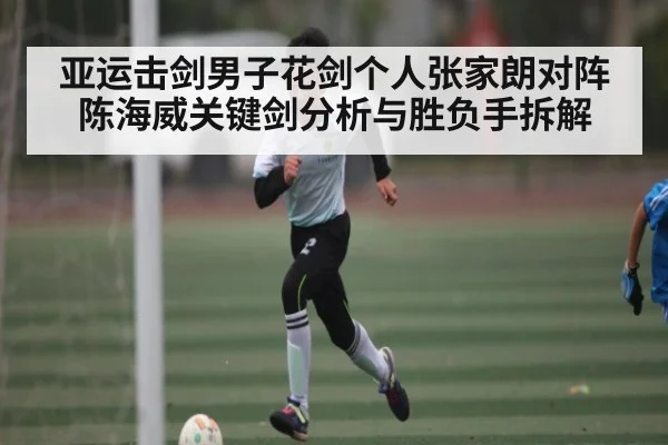 亚运击剑男子花剑个人张家朗对阵陈海威关键剑分析与胜负手拆解