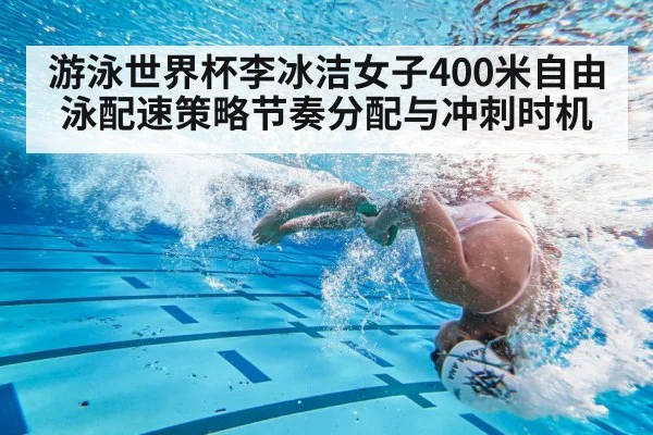 游泳世界杯李冰洁女子400米自由泳配速策略节奏分配与冲刺时机