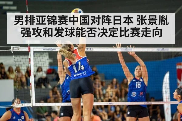 男排亚锦赛中国对阵日本 张景胤强攻和发球能否决定比赛走向