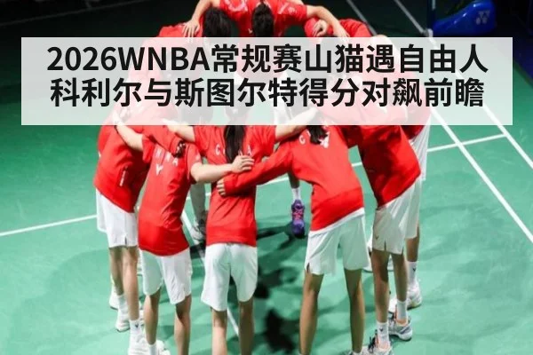 2026WNBA常规赛山猫遇自由人 科利尔与斯图尔特得分对飙前瞻