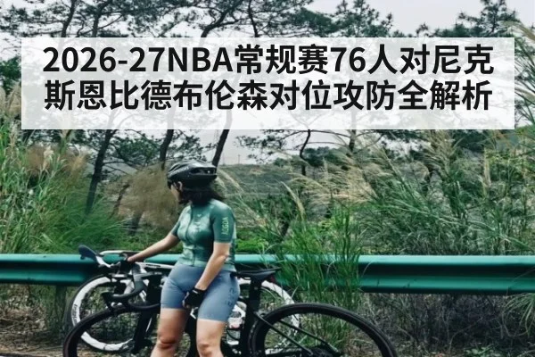 2026-27NBA常规赛76人对尼克斯恩比德布伦森对位攻防全解析