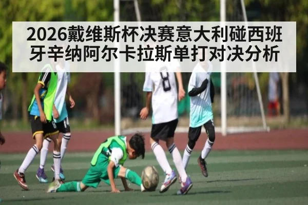 2026戴维斯杯决赛意大利碰西班牙辛纳阿尔卡拉斯单打对决分析