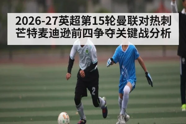 2026-27英超第15轮曼联对热刺芒特麦迪逊前四争夺关键战分析