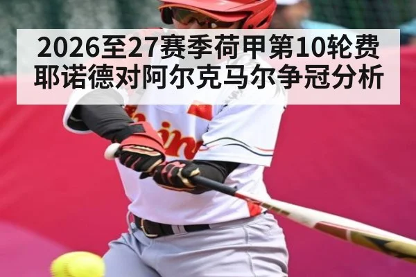 2026至27赛季荷甲第10轮费耶诺德对阿尔克马尔争冠分析